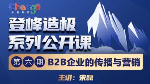 登峰造极系列公开课—第六期—B2B企业的传播与营销